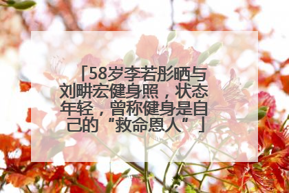 58岁李若彤晒与刘畊宏健身照，状态年轻，曾称健身是自己的“救命恩人”