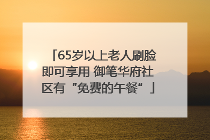 65岁以上老人刷脸即可享用 御笔华府社区有“免费的午餐”