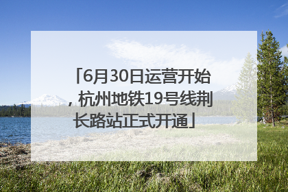 6月30日运营开始，杭州地铁19号线荆长路站正式开通
