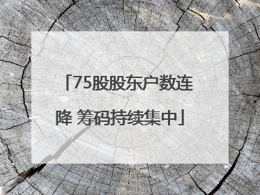 75股股东户数连降 筹码持续集中