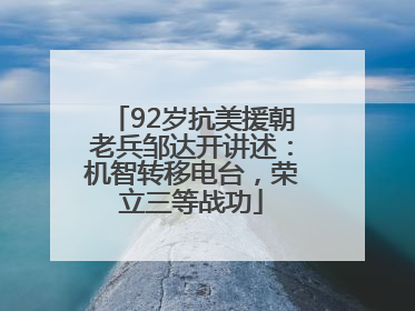 92岁抗美援朝老兵邹达开讲述：机智转移电台，荣立三等战功