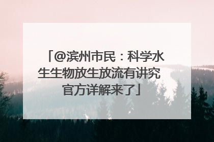 @滨州市民：科学水生生物放生放流有讲究 官方详解来了