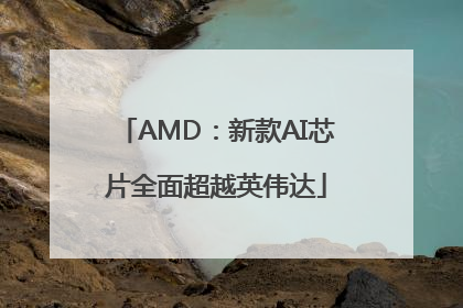 AMD：新款AI芯片全面超越英伟达
