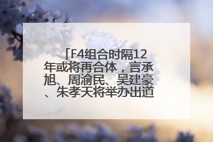 F4组合时隔12年或将再合体，言承旭、周渝民、吴建豪、朱孝天将举办出道25周年演唱会