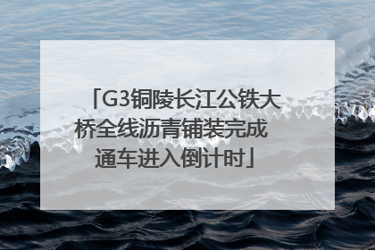 G3铜陵长江公铁大桥全线沥青铺装完成 通车进入倒计时