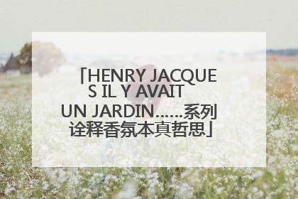 HENRY JACQUES IL Y AVAIT UN JARDIN……系列 诠释香氛本真哲思