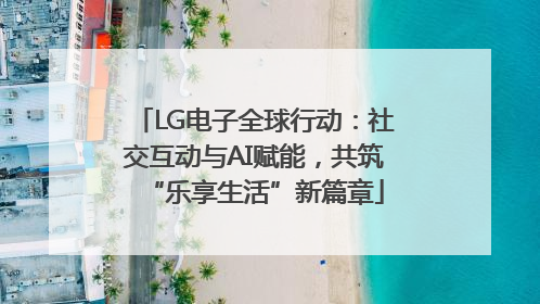 LG电子全球行动：社交互动与AI赋能，共筑“乐享生活”新篇章